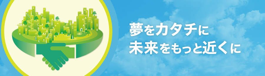 夢をカタチに未来をもっと近くに