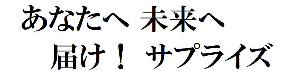 あなたへ 未来へ 届！ サプライズ