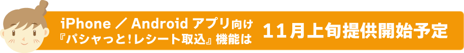 iPhone／Android アプリ向け『パシャっと！レシート機能』 は11月上旬提供開始予定